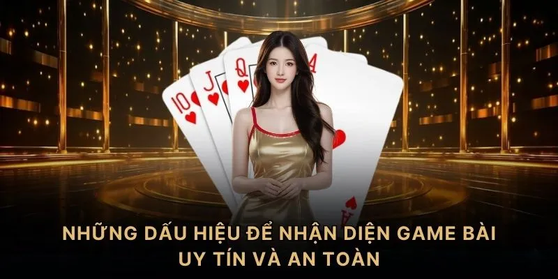 Những dấu hiệu để nhận diện game bài uy tín và an toàn