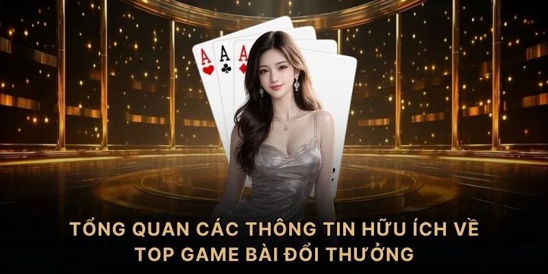 Tổng quan các thông tin hữu ích về top game bài đổi thưởng
